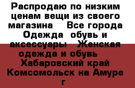 Распродаю по низким ценам вещи из своего магазина  - Все города Одежда, обувь и аксессуары » Женская одежда и обувь   . Хабаровский край,Комсомольск-на-Амуре г.